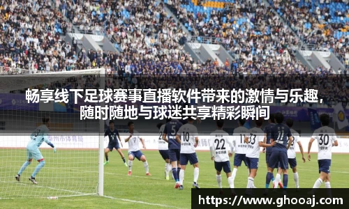 畅享线下足球赛事直播软件带来的激情与乐趣,随时随地与球迷共享精彩瞬间
